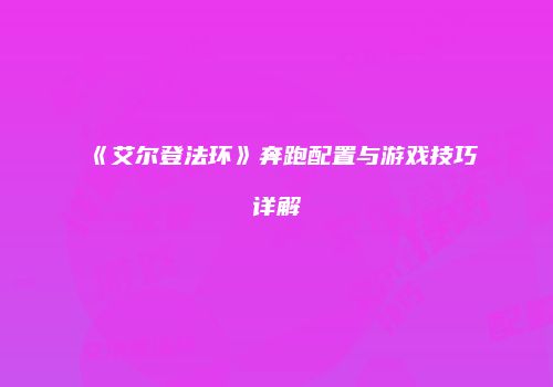 《艾尔登法环》奔跑配置与游戏技巧详解