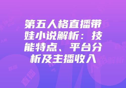 第五人格直播带娃小说解析：技能特点、平台分析及主播收入