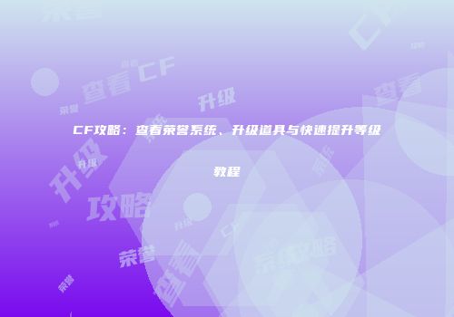 CF攻略：查看荣誉系统、升级道具与快速提升等级教程