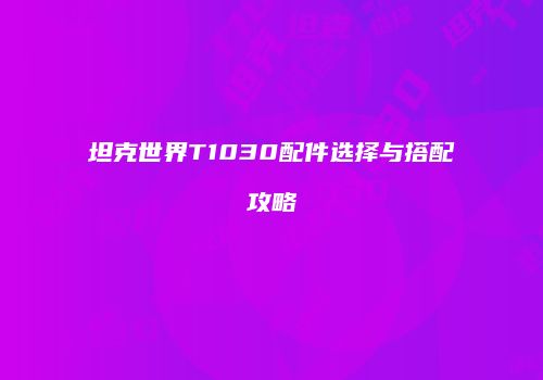 坦克世界T1030配件选择与搭配攻略