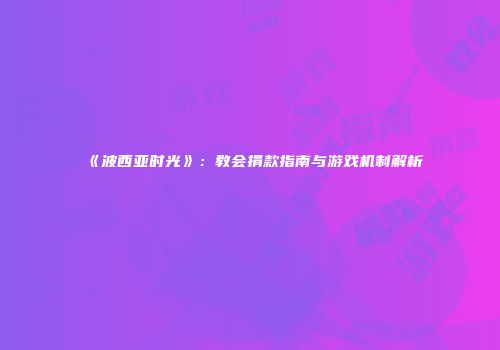 《波西亚时光》：教会捐款指南与游戏机制解析