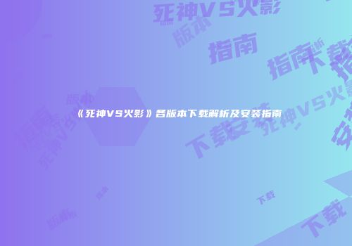 《死神VS火影》各版本下载解析及安装指南