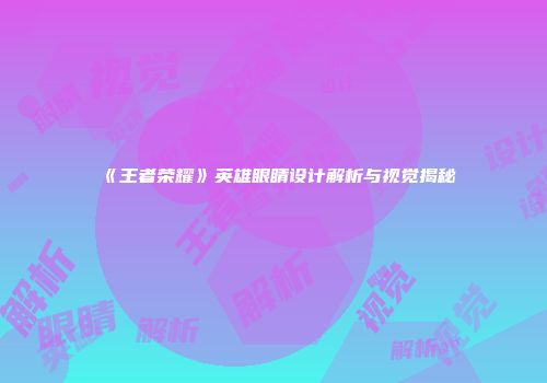 《王者荣耀》英雄眼睛设计解析与视觉揭秘