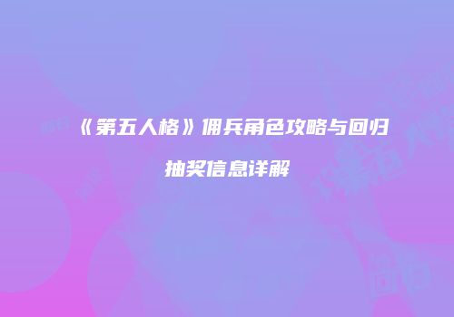 《第五人格》佣兵角色攻略与回归抽奖信息详解