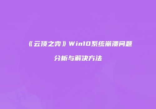 《云顶之弈》Win10系统崩溃问题分析与解决方法