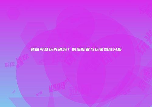 迷你可以玩光遇吗？系统配置与玩家构成分析