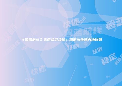 《碧蓝航线》金币获取攻略：稳定与快速方法详解