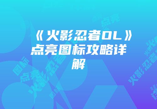 《火影忍者OL》点亮图标攻略详解