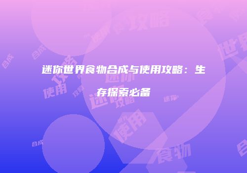 迷你世界食物合成与使用攻略：生存探索必备