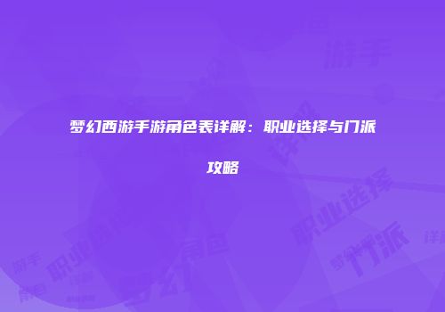 梦幻西游手游角色表详解：职业选择与门派攻略