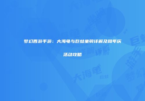 梦幻西游手游：大海龟与巨蛙坐骑详解及周年庆活动攻略