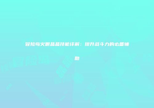 冒险岛火眼晶晶技能详解：提升战斗力的必备辅助