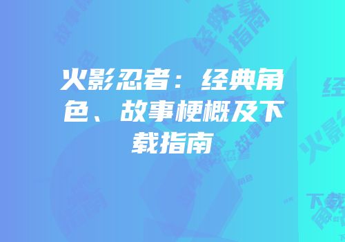 火影忍者：经典角色、故事梗概及下载指南