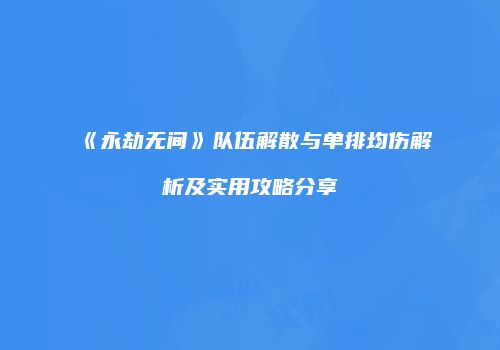 《永劫无间》队伍解散与单排均伤解析及实用攻略分享