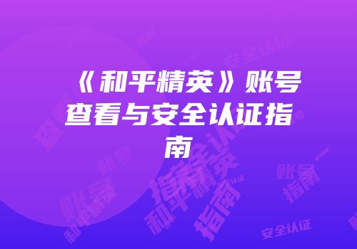 《和平精英》账号查看与安全认证指南