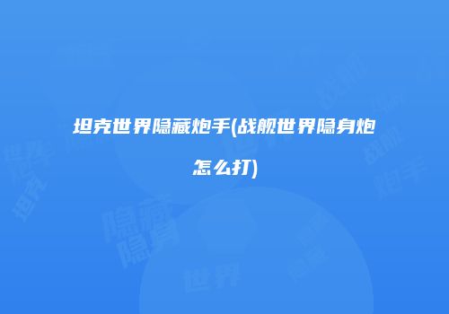 坦克世界隐藏炮手(战舰世界隐身炮怎么打)