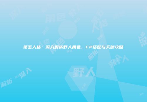 第五人格：深入解析野人角色，CP搭配与天赋攻略