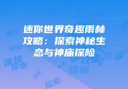 迷你世界奇趣雨林攻略：探索神秘生态与神庙探险