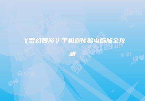 《梦幻西游》手机端体验电脑版全攻略
