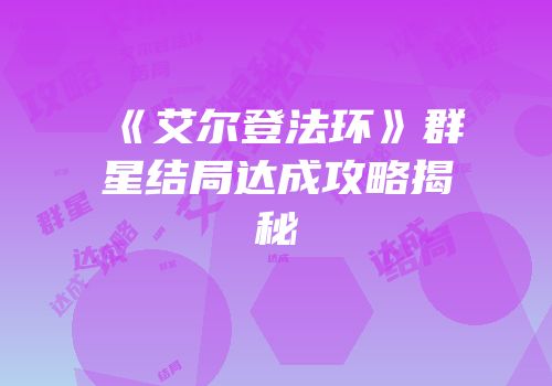《艾尔登法环》群星结局达成攻略揭秘