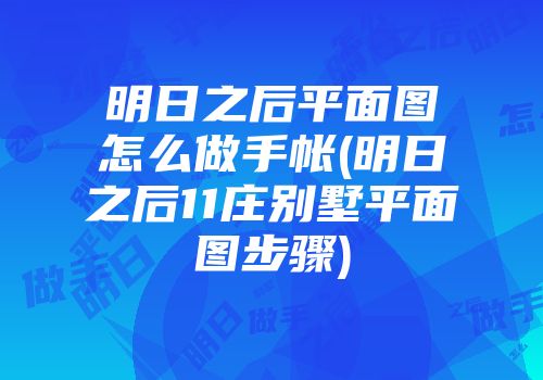 明日之后平面图怎么做手帐(明日之后11庄别墅平面图步骤)