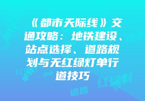 《都市天际线》交通攻略：地铁建设、站点选择、道路规划与无红绿灯单行道技巧