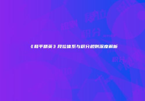 《和平精英》段位体系与积分规则深度解析