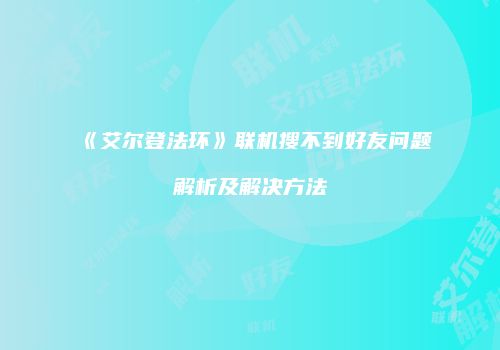 《艾尔登法环》联机搜不到好友问题解析及解决方法