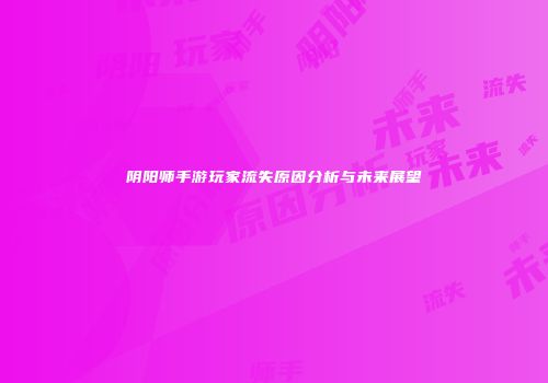 阴阳师手游玩家流失原因分析与未来展望