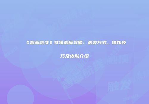 《碧蓝航线》特殊触摸攻略：触发方式、操作技巧及皮肤介绍