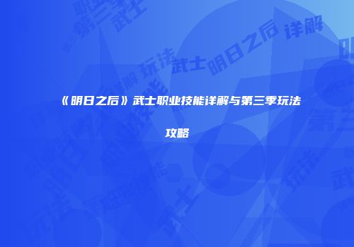 《明日之后》武士职业技能详解与第三季玩法攻略