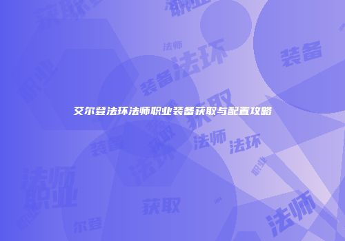 艾尔登法环法师职业装备获取与配置攻略