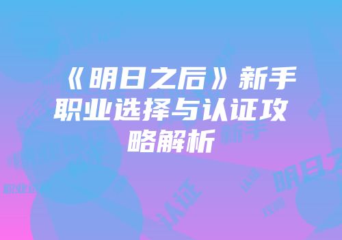 《明日之后》新手职业选择与认证攻略解析