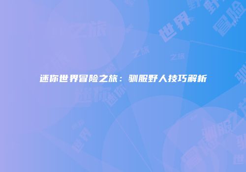 迷你世界冒险之旅：驯服野人技巧解析
