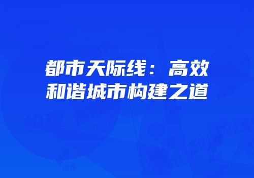 都市天际线：高效和谐城市构建之道
