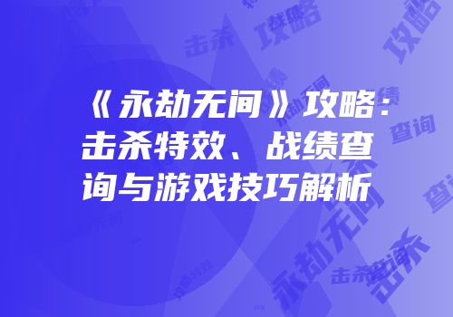 《永劫无间》攻略：击杀特效、战绩查询与游戏技巧解析