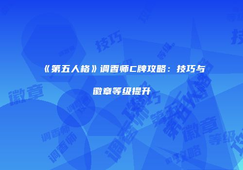 《第五人格》调香师C牌攻略：技巧与徽章等级提升
