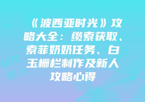《波西亚时光》攻略大全：缆索获取、索菲奶奶任务、白玉栅栏制作及新人攻略心得