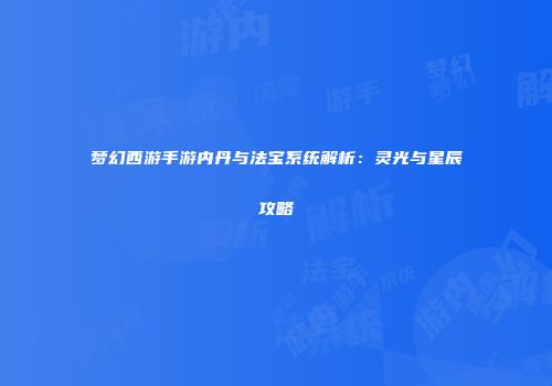 梦幻西游手游内丹与法宝系统解析：灵光与星辰攻略