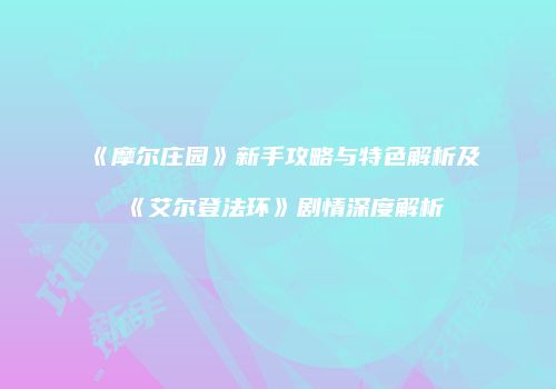 《摩尔庄园》新手攻略与特色解析及《艾尔登法环》剧情深度解析