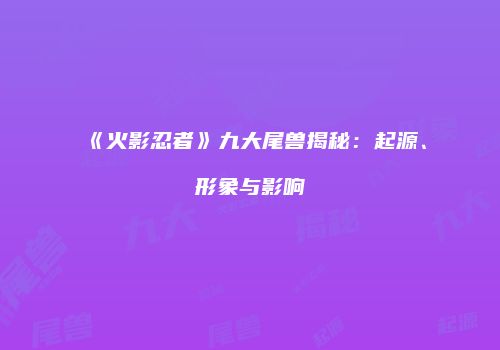 《火影忍者》九大尾兽揭秘：起源、形象与影响