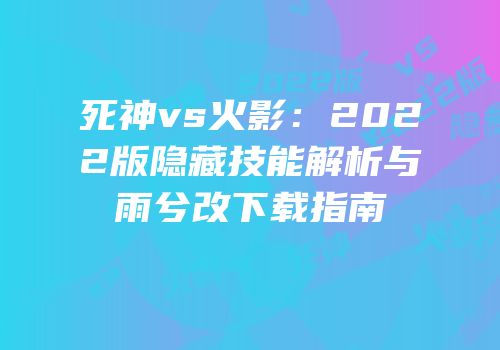 死神vs火影：2022版隐藏技能解析与雨兮改下载指南