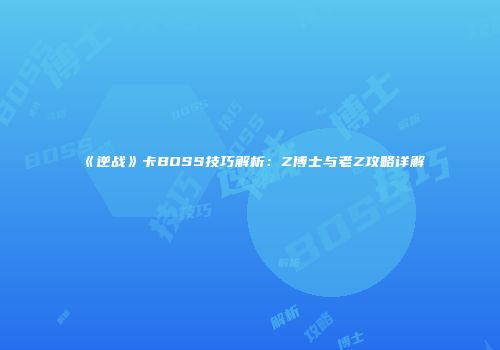 《逆战》卡BOSS技巧解析：Z博士与老Z攻略详解