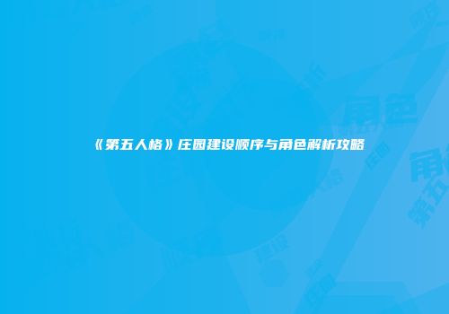 《第五人格》庄园建设顺序与角色解析攻略