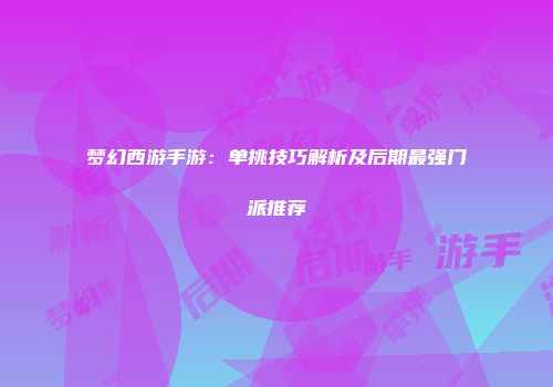 梦幻西游手游：单挑技巧解析及后期最强门派推荐