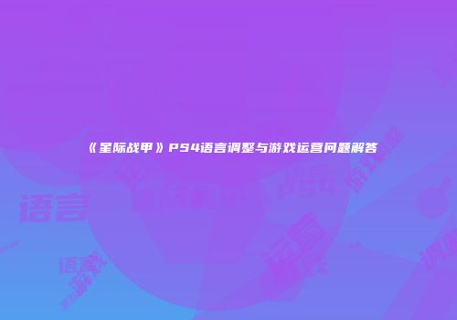 《星际战甲》PS4语言调整与游戏运营问题解答