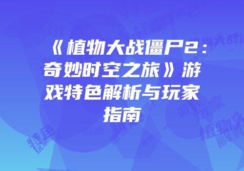 《植物大战僵尸2：奇妙时空之旅》游戏特色解析与玩家指南