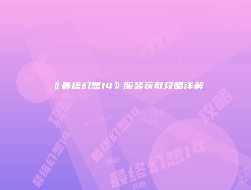 《最终幻想14》服装获取攻略详解