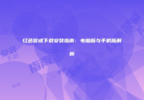 红色警戒下载安装指南：电脑版与手机版解析