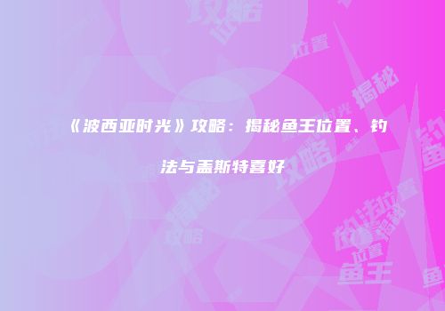 《波西亚时光》攻略：揭秘鱼王位置、钓法与盖斯特喜好